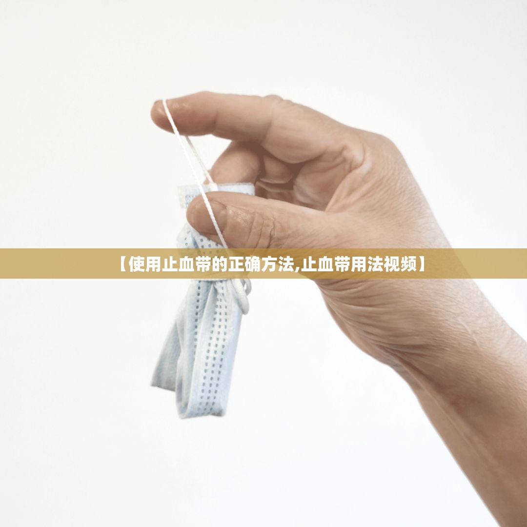 【使用止血带的正确方法,止血带用法视频】 【使用止血带的正确方法,止血带用法视频】