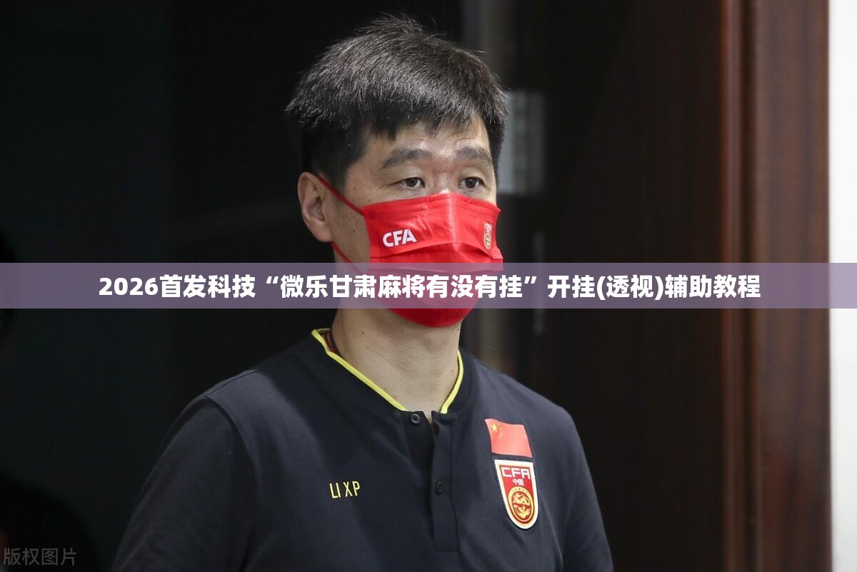 2026首发科技“微乐甘肃麻将有没有挂”开挂(透视)辅助教程