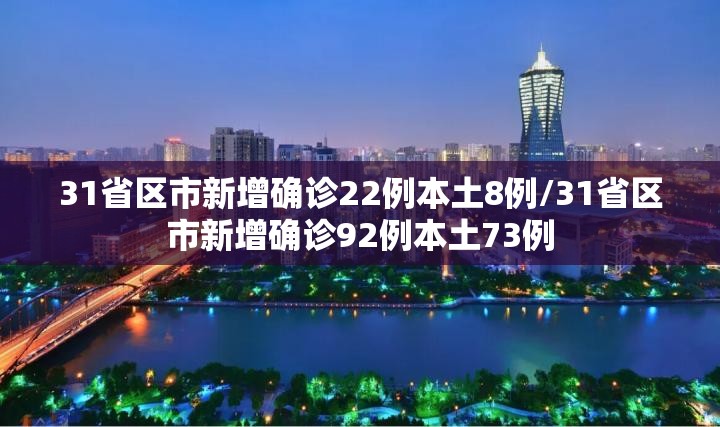31省区市新增确诊22例本土8例/31省区市新增确诊92例本土73例
