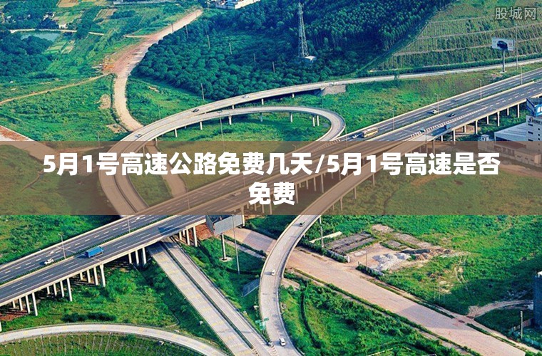 5月1号高速公路免费几天/5月1号高速是否免费 5月1号高速公路免费几天/5月1号高速是否免费