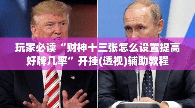 玩家必读“财神十三张怎么设置提高好牌几率”开挂(透视)辅助教程
