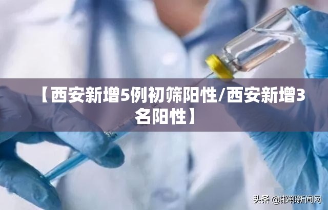 【西安新增5例初筛阳性/西安新增3名阳性】 【西安新增5例初筛阳性/西安新增3名阳性】