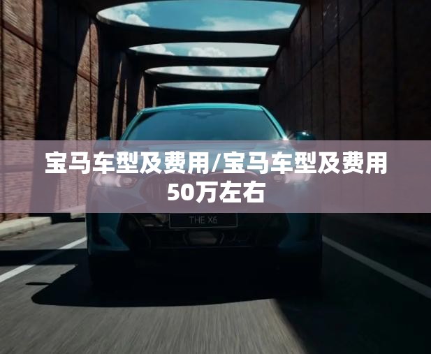 宝马车型及费用/宝马车型及费用50万左右 宝马车型及费用/宝马车型及费用50万左右