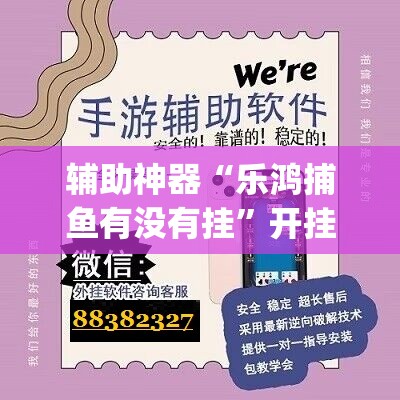 辅助神器“乐鸿捕鱼有没有挂	”开挂(透视)辅助教程