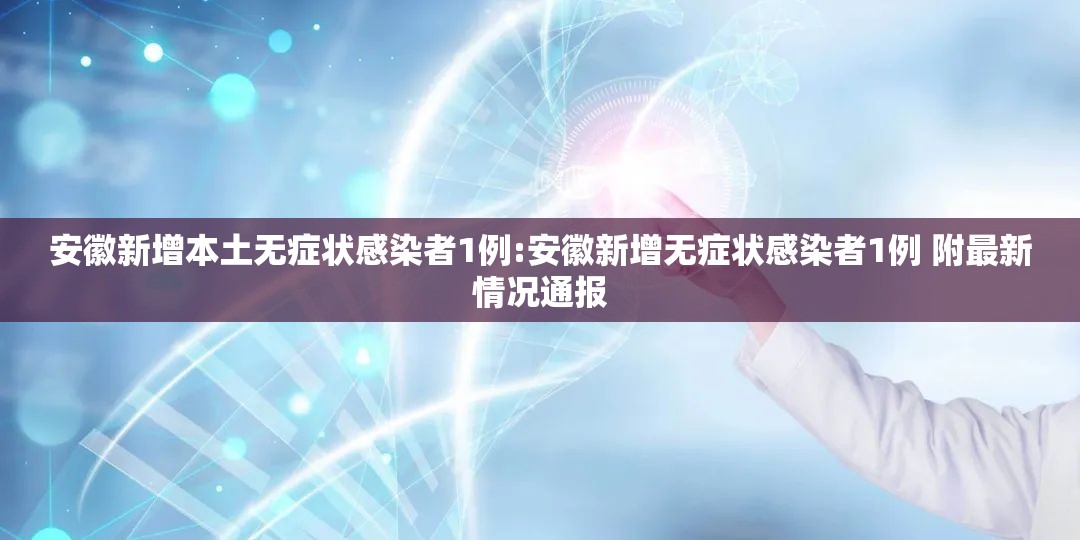 安徽新增本土无症状感染者1例:安徽新增无症状感染者1例 附最新情况通报 安徽新增本土无症状感染者1例:安徽新增无症状感染者1例 附最新情况通报
