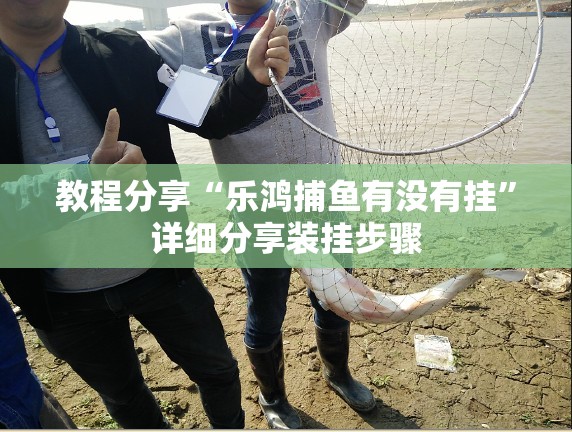 教程分享“乐鸿捕鱼有没有挂	”详细分享装挂步骤