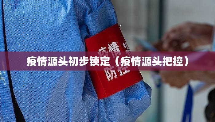 疫情源头初步锁定（疫情源头把控）