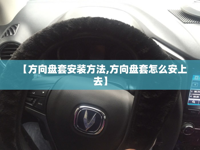 【方向盘套安装方法,方向盘套怎么安上去】 【方向盘套安装方法,方向盘套怎么安上去】