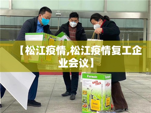 【松江疫情,松江疫情复工企业会议】 【松江疫情,松江疫情复工企业会议】