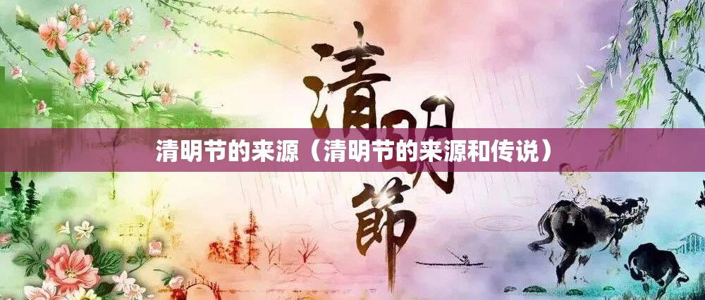 清明节的来源（清明节的来源和传说）