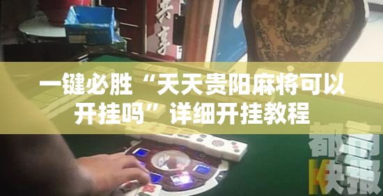 一键必胜“天天贵阳麻将可以开挂吗”详细开挂教程