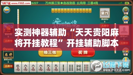 实测神器辅助“天天贵阳麻将开挂教程	”开挂辅助脚本+详细开挂安装教程