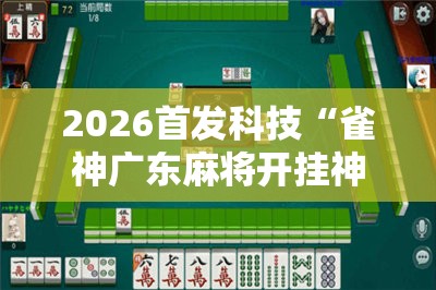 2026首发科技“雀神广东麻将开挂神器”详细分享装挂步骤