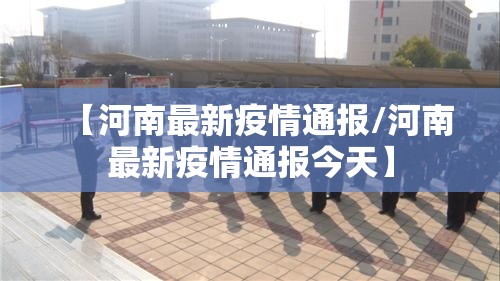 【河南最新疫情通报/河南最新疫情通报今天】