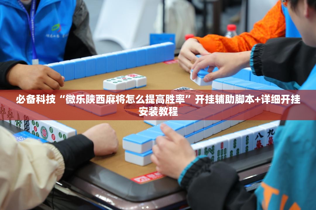必备科技“微乐陕西麻将怎么提高胜率”开挂辅助脚本+详细开挂安装教程