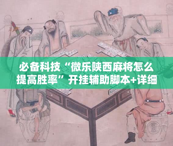 必备科技“微乐陕西麻将怎么提高胜率”开挂辅助脚本+详细开挂安装教程