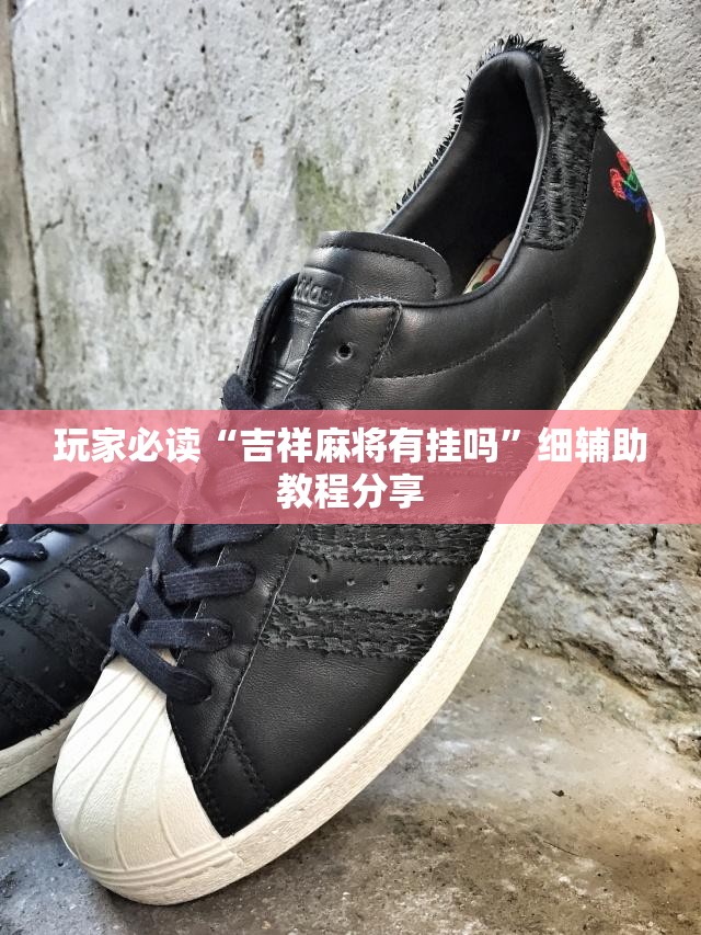 玩家必读“吉祥麻将有挂吗”细辅助教程分享