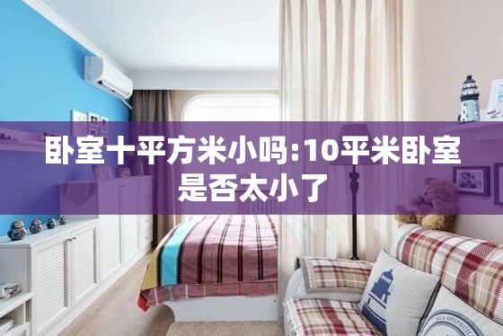 卧室十平方米小吗:10平米卧室是否太小了