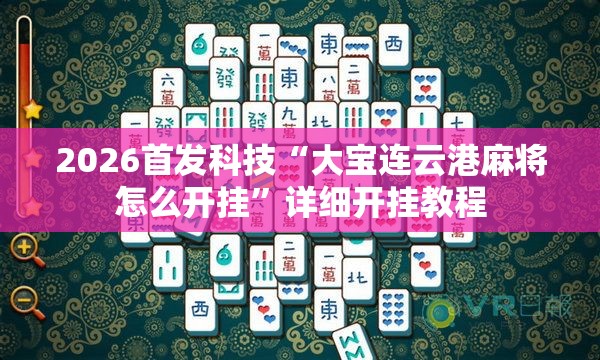 2026首发科技“大宝连云港麻将怎么开挂”详细开挂教程
