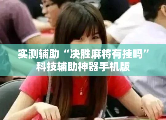 实测辅助“决胜麻将有挂吗”科技辅助神器手机版