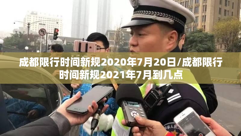 成都限行时间新规2020年7月20日/成都限行时间新规2021年7月到几点