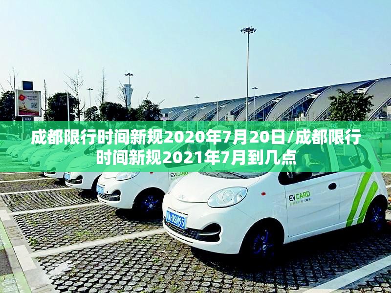 成都限行时间新规2020年7月20日/成都限行时间新规2021年7月到几点