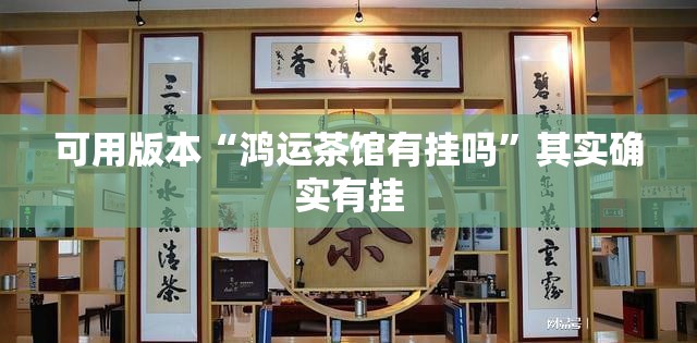 可用版本“鸿运茶馆有挂吗”其实确实有挂