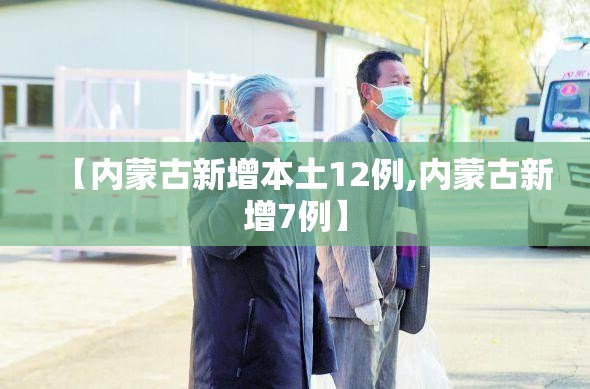 【内蒙古新增本土12例,内蒙古新增7例】 【内蒙古新增本土12例,内蒙古新增7例】