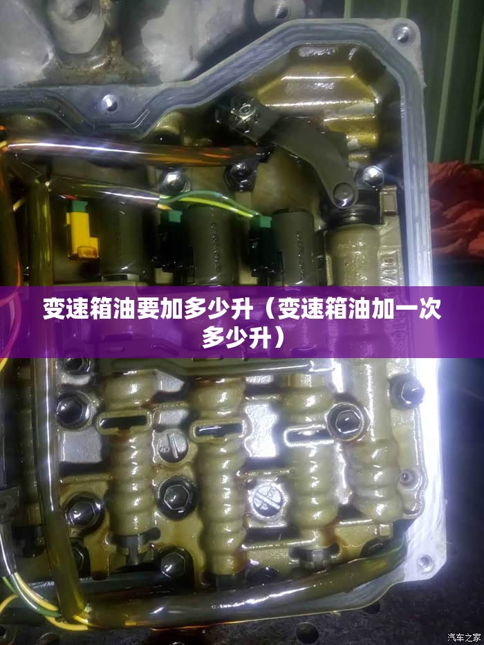 变速箱油要加多少升(变速箱油加一次多少升) 变速箱油要加多少升(变速箱油加一次多少升)
