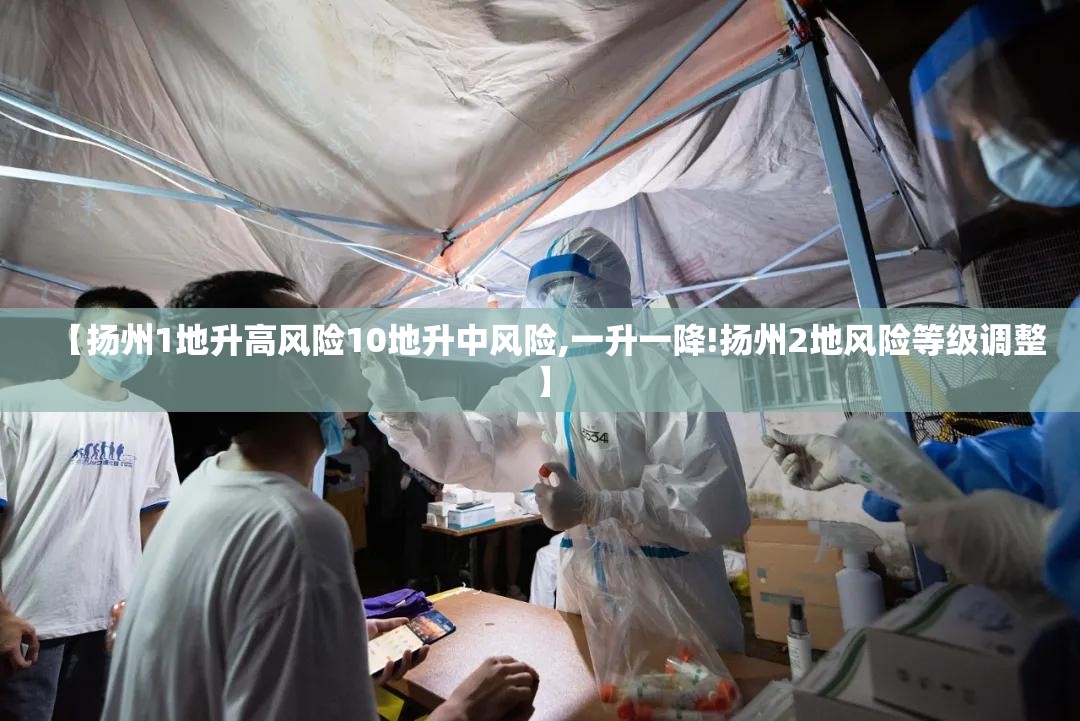 【扬州1地升高风险10地升中风险,一升一降!扬州2地风险等级调整】 【扬州1地升高风险10地升中风险,一升一降!扬州2地风险等级调整】