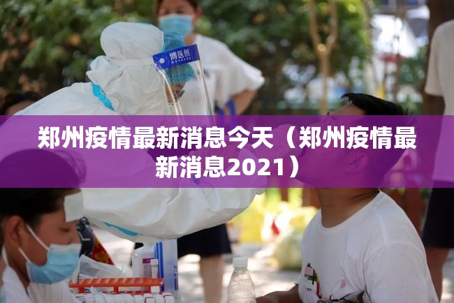 郑州疫情最新消息今天(郑州疫情最新消息2021) 郑州疫情最新消息今天(郑州疫情最新消息2021)
