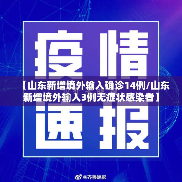 【山东新增境外输入确诊14例/山东新增境外输入3例无症状感染者】