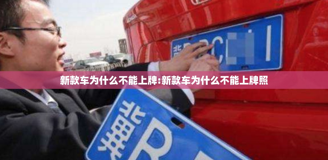 新款车为什么不能上牌:新款车为什么不能上牌照 新款车为什么不能上牌:新款车为什么不能上牌照