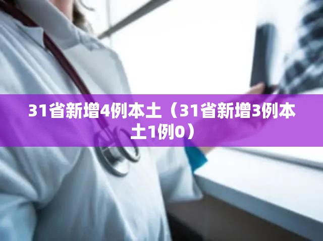 31省新增4例本土(31省新增3例本土1例0) 31省新增4例本土(31省新增3例本土1例0)