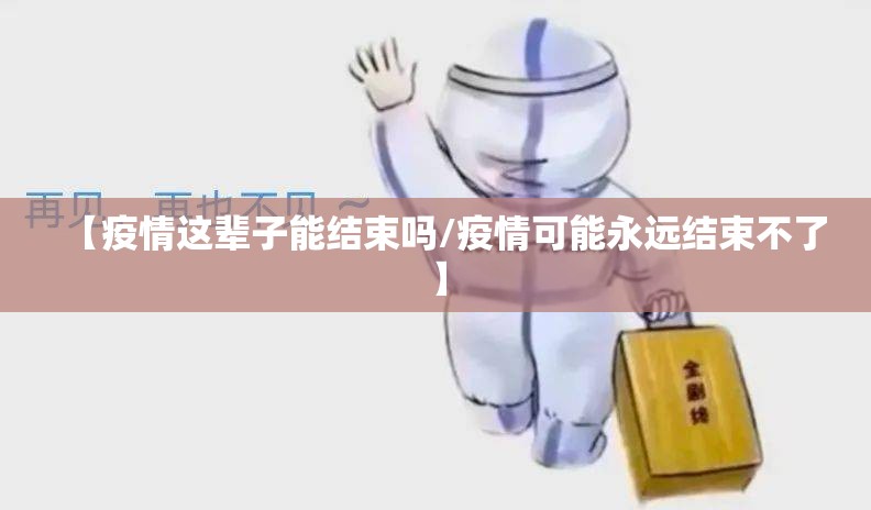 【疫情这辈子能结束吗/疫情可能永远结束不了】 【疫情这辈子能结束吗/疫情可能永远结束不了】