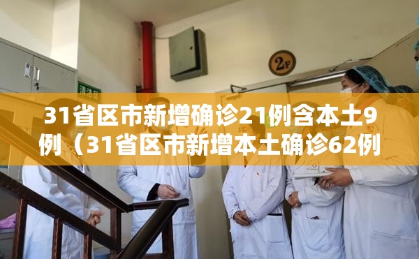 31省区市新增确诊21例含本土9例（31省区市新增本土确诊62例）