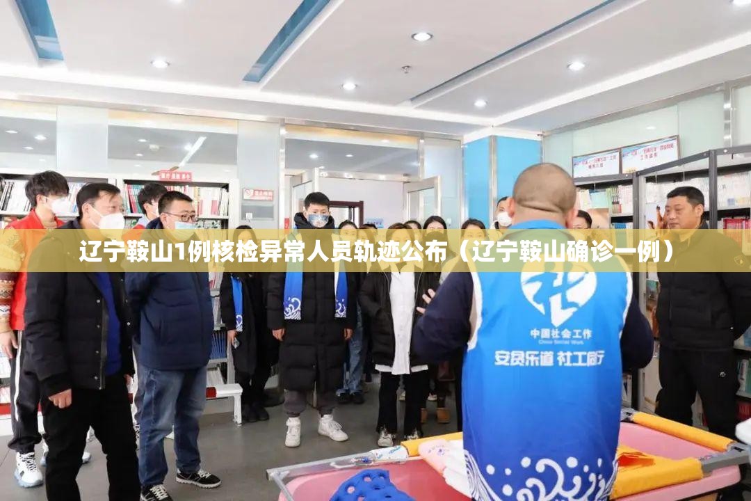 辽宁鞍山1例核检异常人员轨迹公布(辽宁鞍山确诊一例) 辽宁鞍山1例核检异常人员轨迹公布(辽宁鞍山确诊一例)