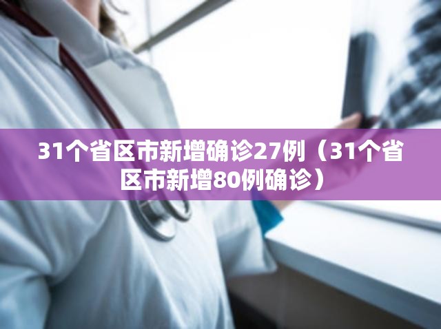 31个省区市新增确诊27例（31个省区市新增80例确诊）