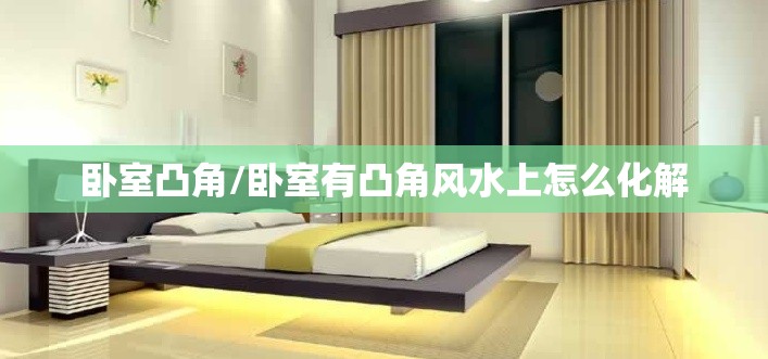 卧室凸角/卧室有凸角风水上怎么化解 卧室凸角/卧室有凸角风水上怎么化解