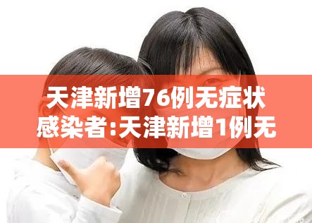 天津新增76例无症状感染者:天津新增1例无症状感染者