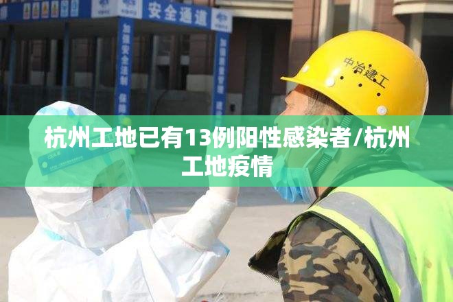 杭州工地已有13例阳性感染者/杭州工地疫情 杭州工地已有13例阳性感染者/杭州工地疫情