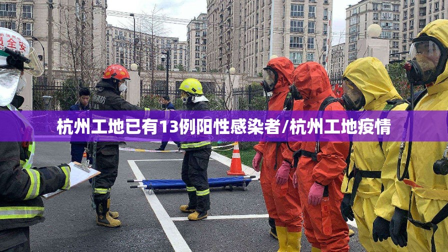 杭州工地已有13例阳性感染者/杭州工地疫情 杭州工地已有13例阳性感染者/杭州工地疫情