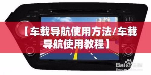 【车载导航使用方法/车载导航使用教程】