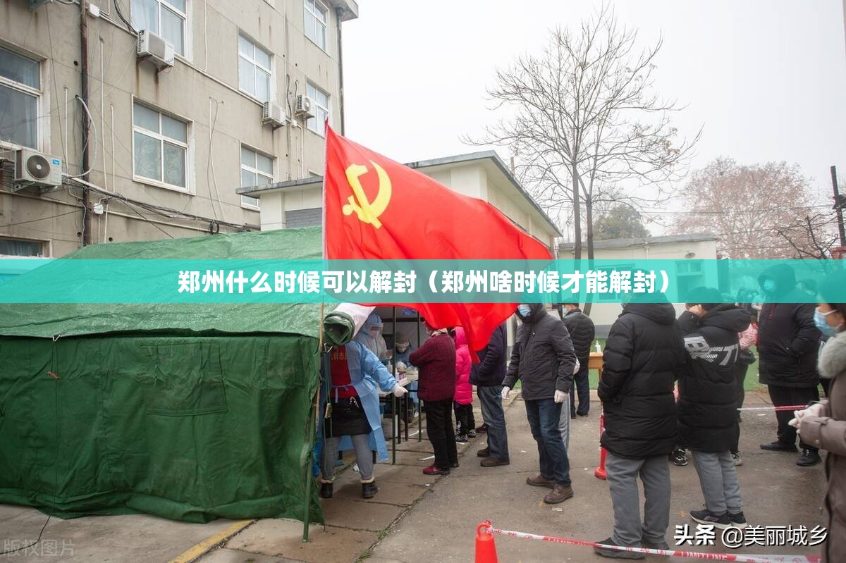 郑州什么时候可以解封(郑州啥时候才能解封) 郑州什么时候可以解封(郑州啥时候才能解封)