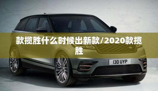 款揽胜什么时候出新款/2020款揽胜