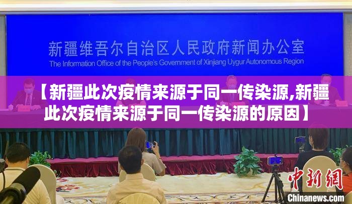 【新疆此次疫情来源于同一传染源,新疆此次疫情来源于同一传染源的原因】 【新疆此次疫情来源于同一传染源,新疆此次疫情来源于同一传染源的原因】