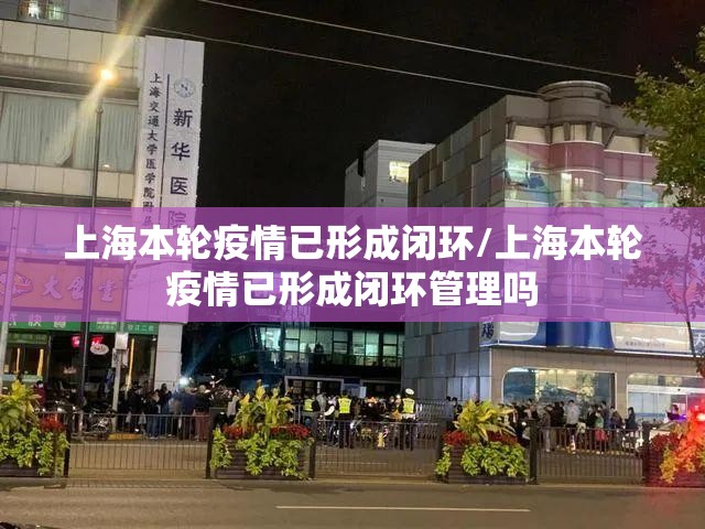 上海本轮疫情已形成闭环/上海本轮疫情已形成闭环管理吗