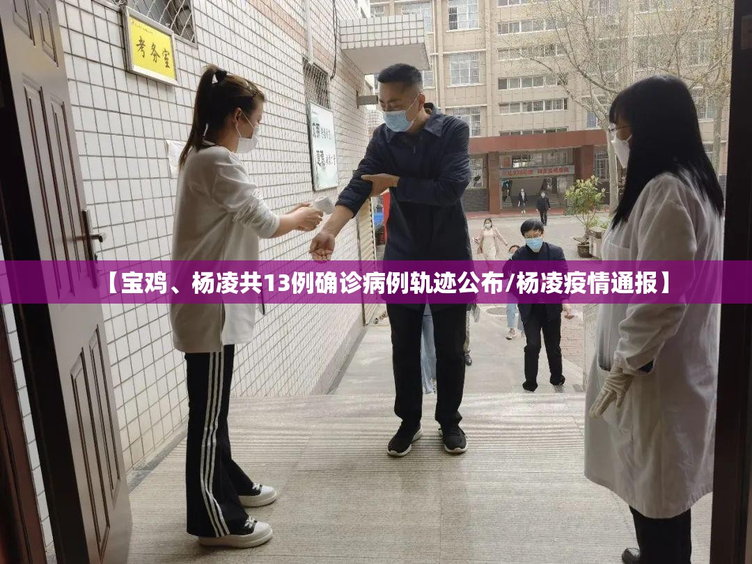 【宝鸡、杨凌共13例确诊病例轨迹公布/杨凌疫情通报】