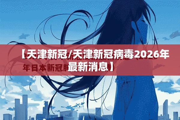 【天津新冠/天津新冠病毒2026年最新消息】