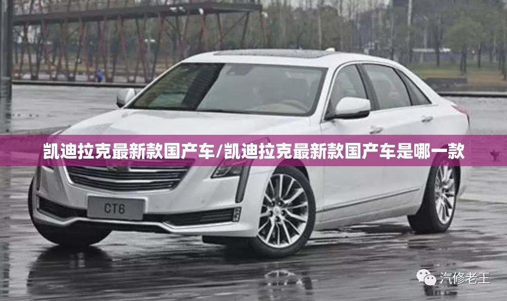 凯迪拉克最新款国产车/凯迪拉克最新款国产车是哪一款